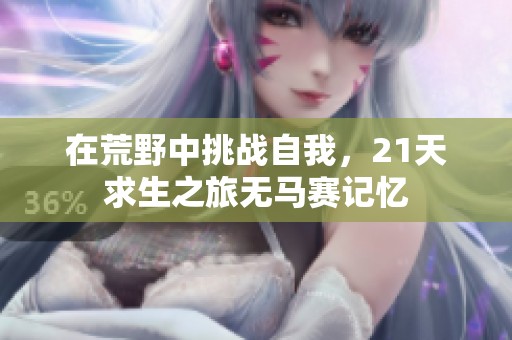 在荒野中挑战自我，21天求生之旅无马赛记忆