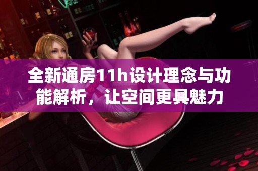 全新通房11h设计理念与功能解析，让空间更具魅力