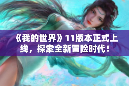 《我的世界》11版本正式上线，探索全新冒险时代！