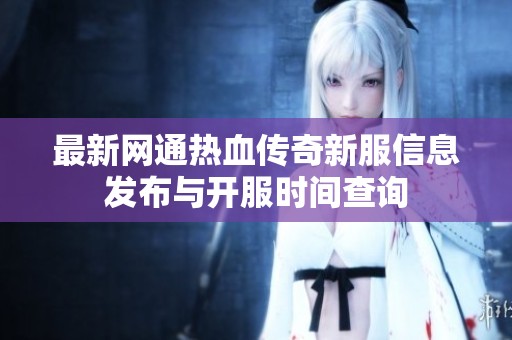 最新网通热血传奇新服信息发布与开服时间查询