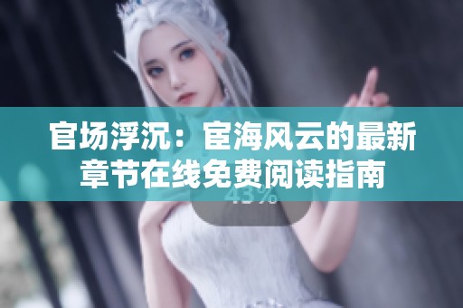 官场浮沉：宦海风云的最新章节在线免费阅读指南