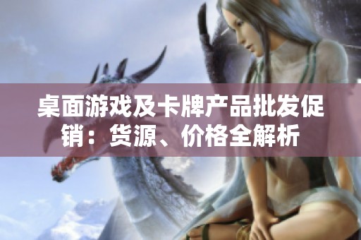 桌面游戏及卡牌产品批发促销：货源、价格全解析