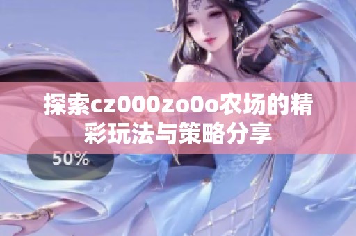 探索cz000zo0o农场的精彩玩法与策略分享