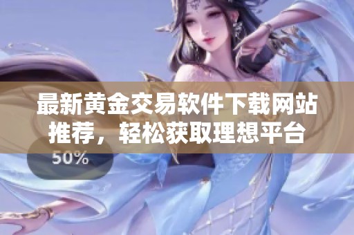 最新黄金交易软件下载网站推荐，轻松获取理想平台