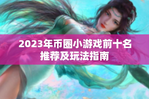 2023年币圈小游戏前十名推荐及玩法指南