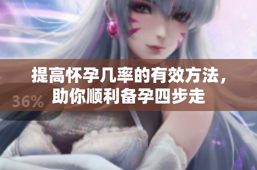 提高怀孕几率的有效方法，助你顺利备孕四步走