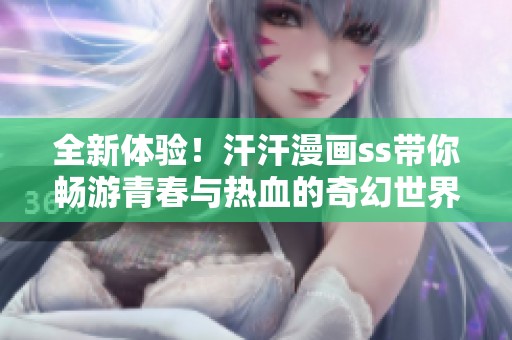 全新体验！汗汗漫画ss带你畅游青春与热血的奇幻世界