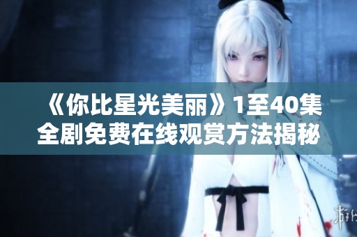 《你比星光美丽》1至40集全剧免费在线观赏方法揭秘