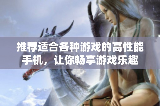 推荐适合各种游戏的高性能手机，让你畅享游戏乐趣