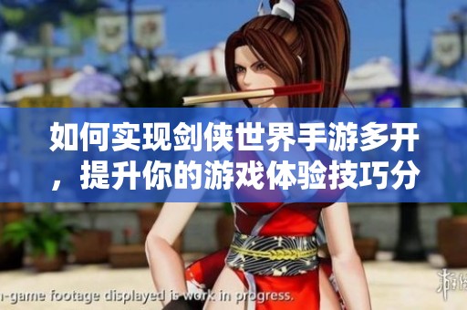 如何实现剑侠世界手游多开，提升你的游戏体验技巧分享