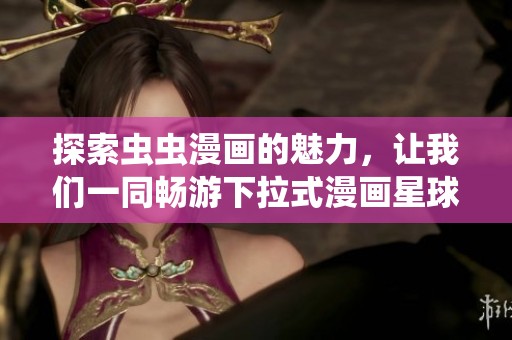 探索虫虫漫画的魅力，让我们一同畅游下拉式漫画星球