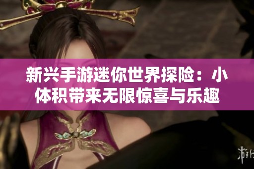 新兴手游迷你世界探险：小体积带来无限惊喜与乐趣