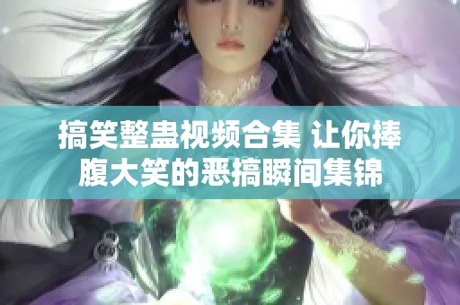 搞笑整蛊视频合集 让你捧腹大笑的恶搞瞬间集锦