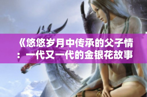 《悠悠岁月中传承的父子情：一代又一代的金银花故事》