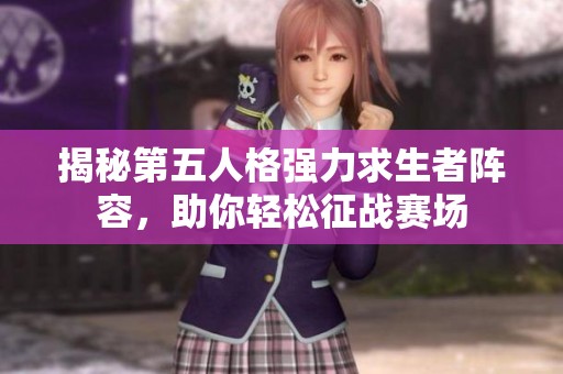 揭秘第五人格强力求生者阵容，助你轻松征战赛场