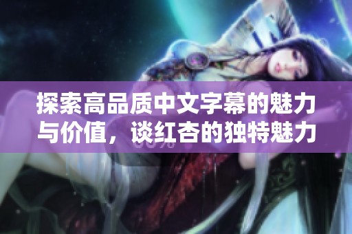 探索高品质中文字幕的魅力与价值，谈红杏的独特魅力