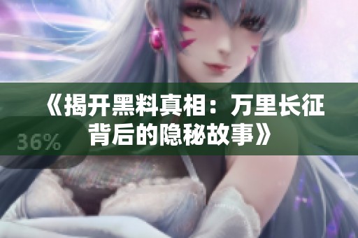 《揭开黑料真相：万里长征背后的隐秘故事》