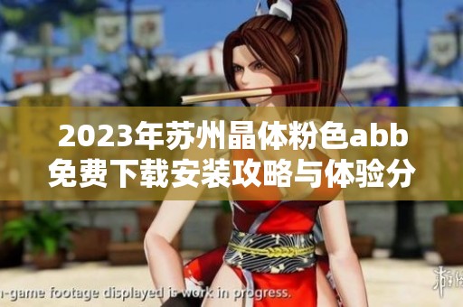 2023年苏州晶体粉色abb免费下载安装攻略与体验分享