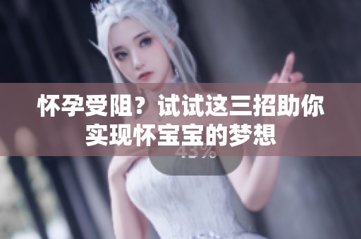 怀孕受阻？试试这三招助你实现怀宝宝的梦想