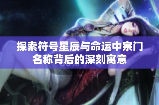 探索符号星辰与命运中宗门名称背后的深刻寓意