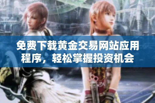 免费下载黄金交易网站应用程序，轻松掌握投资机会