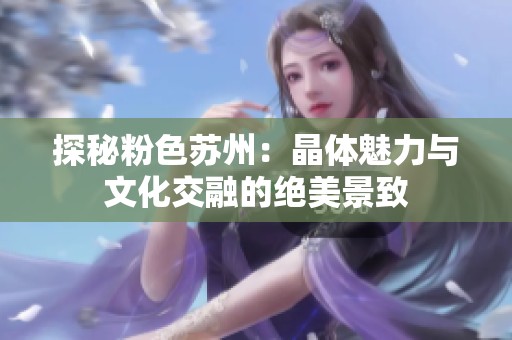 探秘粉色苏州：晶体魅力与文化交融的绝美景致