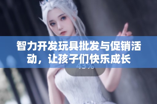 智力开发玩具批发与促销活动，让孩子们快乐成长