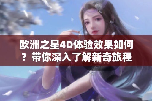 欧洲之星4D体验效果如何？带你深入了解新奇旅程