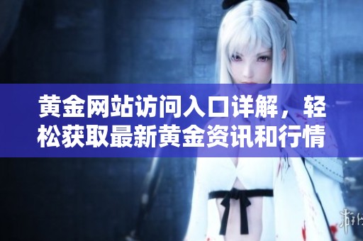 黄金网站访问入口详解，轻松获取最新黄金资讯和行情分析