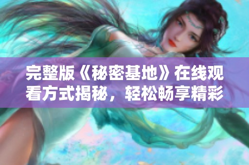 完整版《秘密基地》在线观看方式揭秘，轻松畅享精彩片段