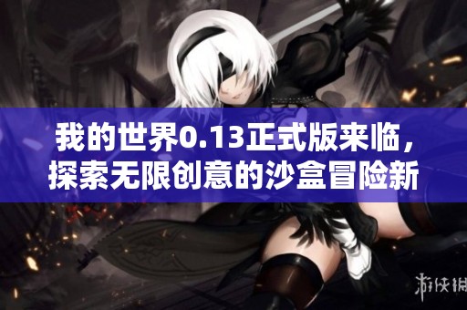 我的世界0.13正式版来临，探索无限创意的沙盒冒险新体验