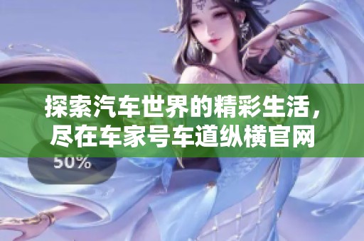 探索汽车世界的精彩生活，尽在车家号车道纵横官网