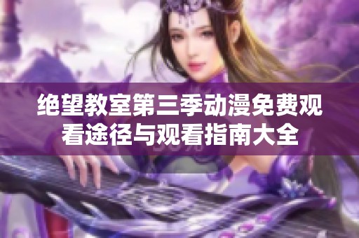 绝望教室第三季动漫免费观看途径与观看指南大全