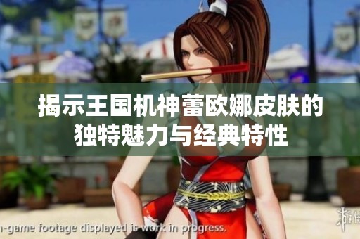 揭示王国机神蕾欧娜皮肤的独特魅力与经典特性