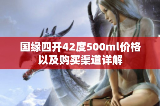 国缘四开42度500ml价格以及购买渠道详解