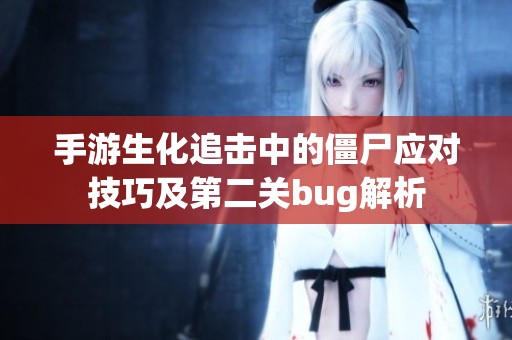 手游生化追击中的僵尸应对技巧及第二关bug解析