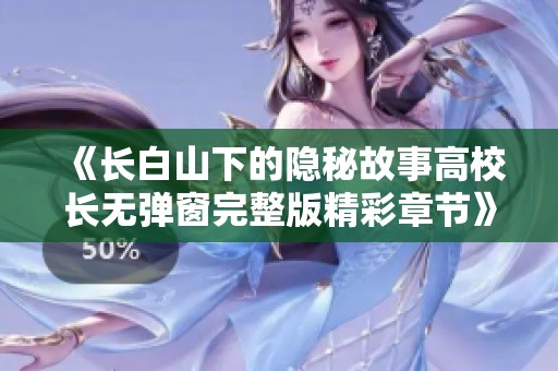 《长白山下的隐秘故事高校长无弹窗完整版精彩章节》