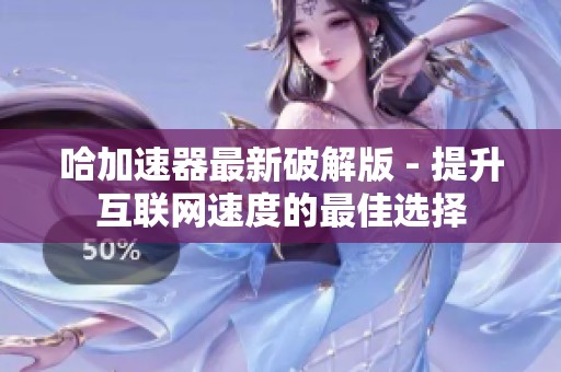 哈加速器最新破解版 - 提升互联网速度的最佳选择