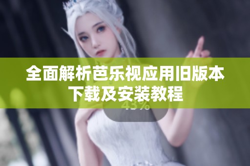全面解析芭乐视应用旧版本下载及安装教程