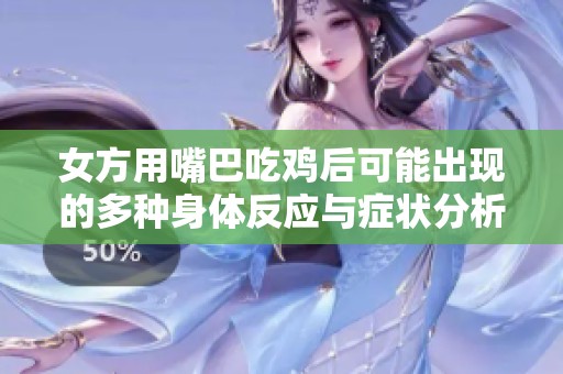 女方用嘴巴吃鸡后可能出现的多种身体反应与症状分析