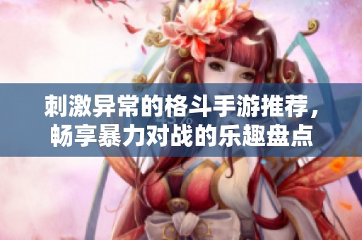 刺激异常的格斗手游推荐，畅享暴力对战的乐趣盘点
