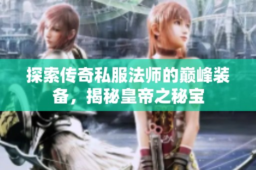 探索传奇私服法师的巅峰装备，揭秘皇帝之秘宝