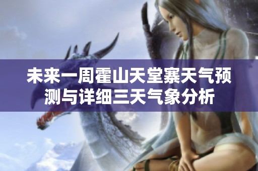 未来一周霍山天堂寨天气预测与详细三天气象分析