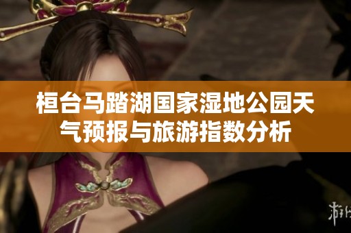 桓台马踏湖国家湿地公园天气预报与旅游指数分析