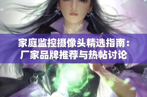 家庭监控摄像头精选指南：厂家品牌推荐与热帖讨论