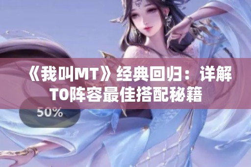 《我叫MT》经典回归：详解T0阵容最佳搭配秘籍