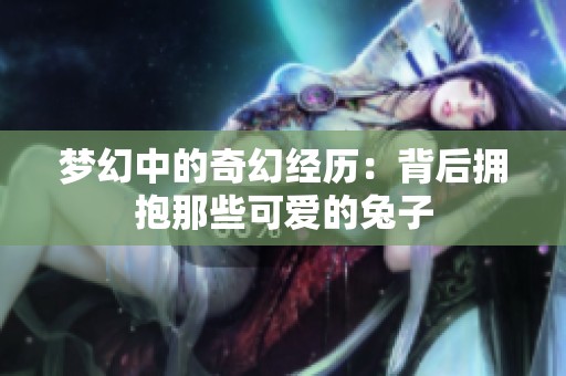 梦幻中的奇幻经历：背后拥抱那些可爱的兔子