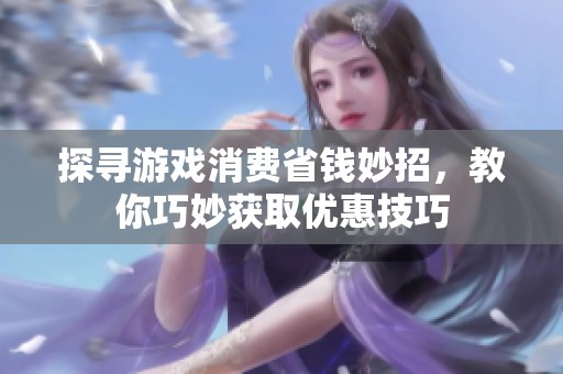 探寻游戏消费省钱妙招，教你巧妙获取优惠技巧