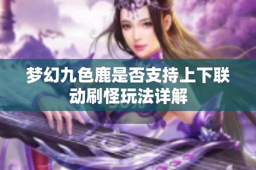 梦幻九色鹿是否支持上下联动刷怪玩法详解