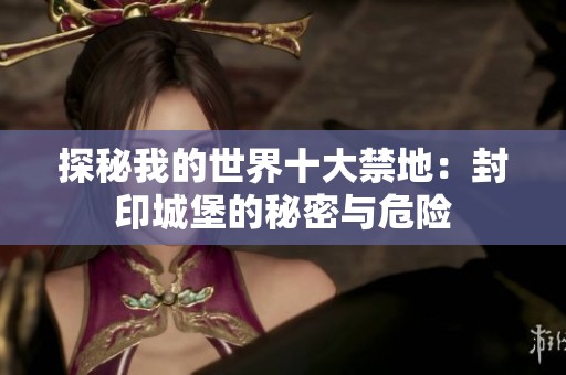 探秘我的世界十大禁地：封印城堡的秘密与危险